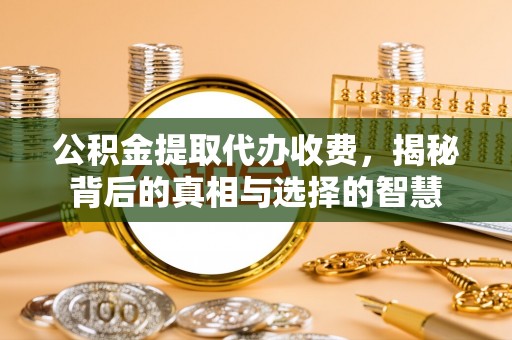 深水埗公积金提取代办收费，揭秘背后的真相与选择的智慧