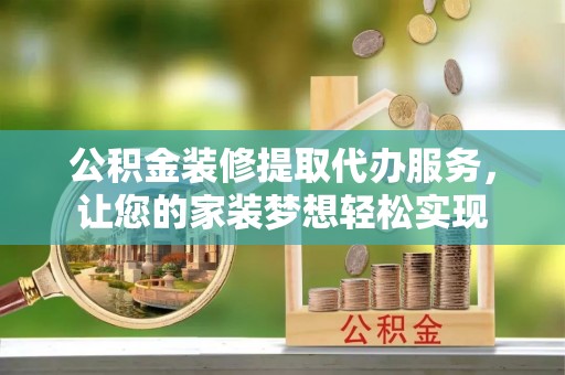 深水埗公积金装修提取代办服务，让您的家装梦想轻松实现