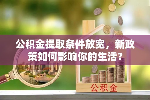 深水埗公积金提取条件放宽，新政策如何影响你的生活？