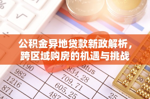 深水埗公积金异地贷款新政解析，跨区域购房的机遇与挑战