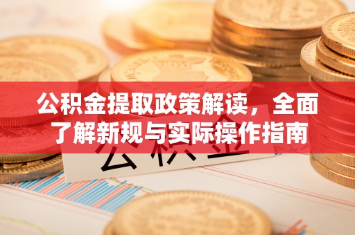 深水埗公积金提取政策解读，全面了解新规与实际操作指南