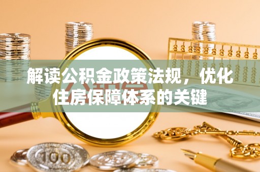 深水埗解读公积金政策法规，优化住房保障体系的关键