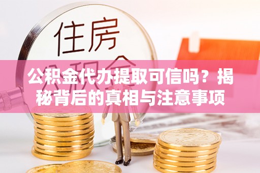 深水埗公积金代办提取可信吗？揭秘背后的真相与注意事项