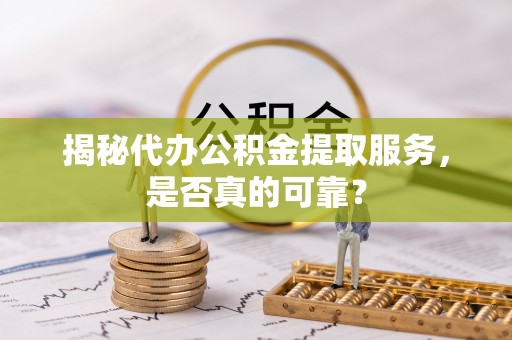 深水埗揭秘代办公积金提取服务，是否真的可靠？