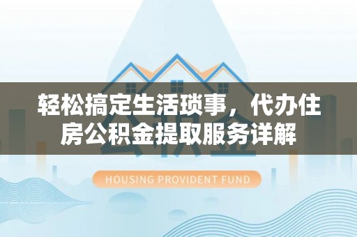 深水埗轻松搞定生活琐事，代办住房公积金提取服务详解
