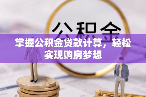 深水埗掌握公积金贷款计算，轻松实现购房梦想