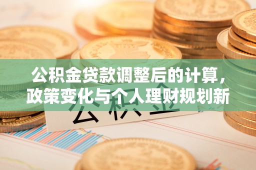 深水埗公积金贷款调整后的计算，政策变化与个人理财规划新思路