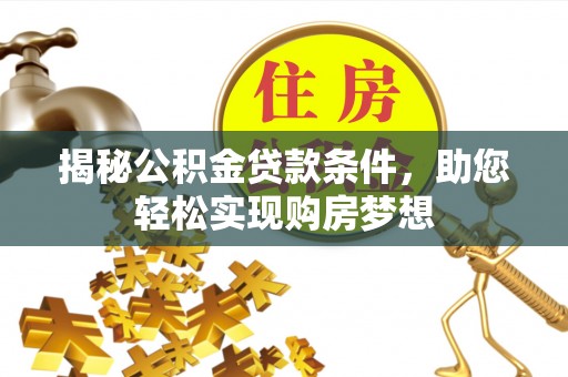 深水埗揭秘公积金贷款条件，助您轻松实现购房梦想