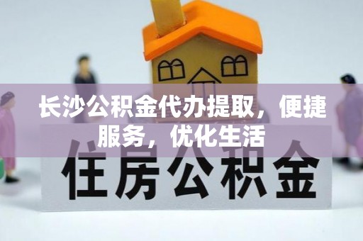深水埗长沙公积金代办提取，便捷服务，优化生活