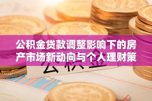 深水埗公积金贷款调整影响下的房产市场新动向与个人理财策略