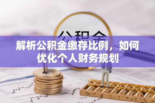 深水埗解析公积金缴存比例，如何优化个人财务规划