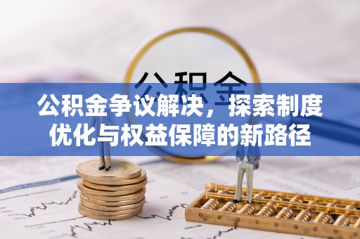 深水埗公积金争议解决，探索制度优化与权益保障的新路径
