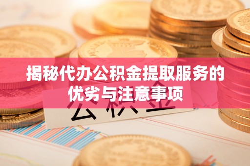 深水埗揭秘代办公积金提取服务的优劣与注意事项
