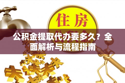 深水埗公积金提取代办要多久？全面解析与流程指南