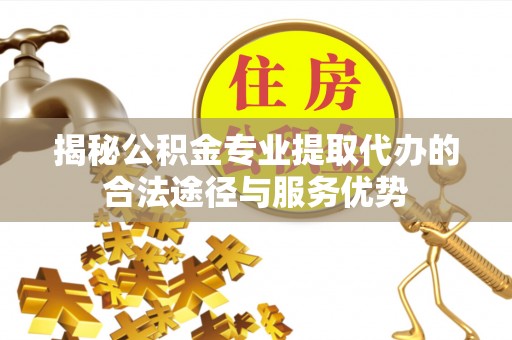 深水埗揭秘公积金专业提取代办的合法途径与服务优势