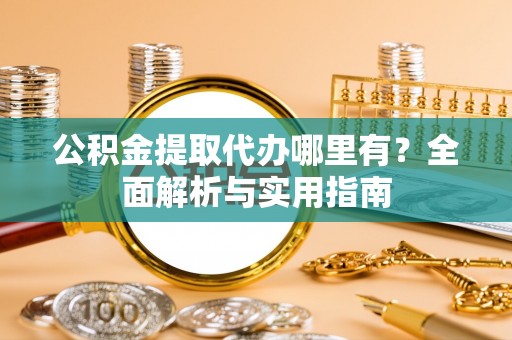 深水埗公积金提取代办哪里有？全面解析与实用指南