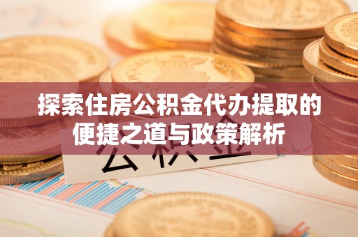 深水埗探索住房公积金代办提取的便捷之道与政策解析