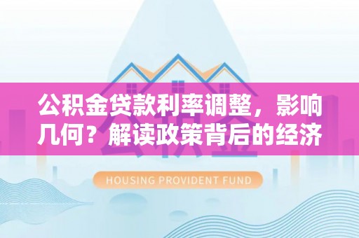 深水埗公积金贷款利率调整，影响几何？解读政策背后的经济逻辑