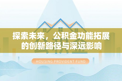 深水埗探索未来，公积金功能拓展的创新路径与深远影响