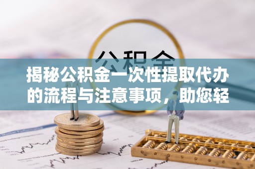 深水埗揭秘公积金一次性提取代办的流程与注意事项，助您轻松搞定财务规划