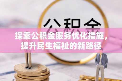 深水埗探索公积金服务优化措施，提升民生福祉的新路径