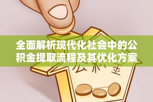 深水埗全面解析现代化社会中的公积金提取流程及其优化方案
