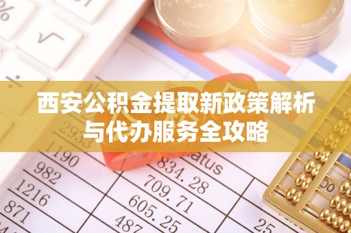 深水埗西安公积金提取新政策解析与代办服务全攻略