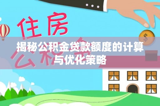 深水埗揭秘公积金贷款额度的计算与优化策略