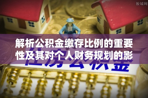 深水埗解析公积金缴存比例的重要性及其对个人财务规划的影响