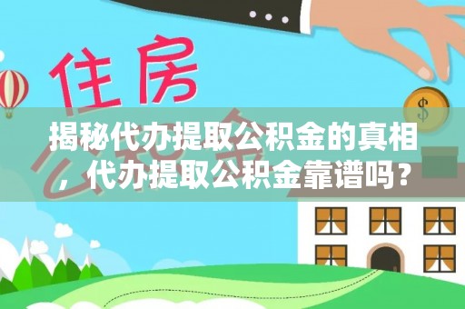 深水埗揭秘代办提取公积金的真相，代办提取公积金靠谱吗？