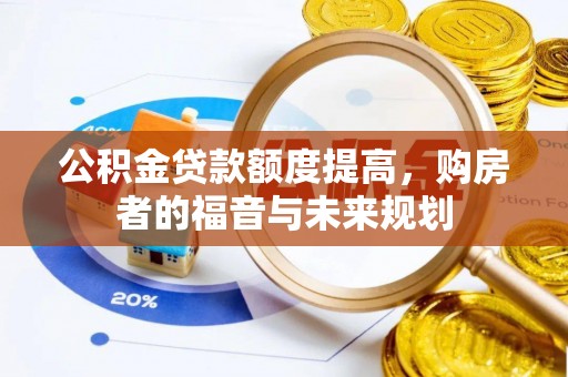 深水埗公积金贷款额度提高，购房者的福音与未来规划