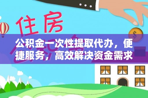 深水埗公积金一次性提取代办，便捷服务，高效解决资金需求