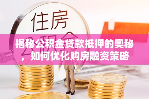 深水埗揭秘公积金贷款抵押的奥秘，如何优化购房融资策略