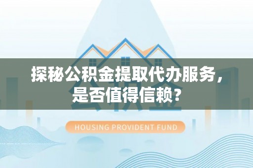 深水埗探秘公积金提取代办服务，是否值得信赖？