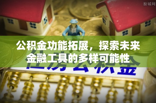 深水埗公积金功能拓展，探索未来金融工具的多样可能性