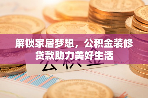 深水埗解锁家居梦想，公积金装修贷款助力美好生活
