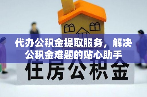 深水埗代办公积金提取服务，解决公积金难题的贴心助手
