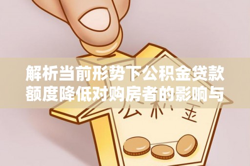 深水埗解析当前形势下公积金贷款额度降低对购房者的影响与应对策略