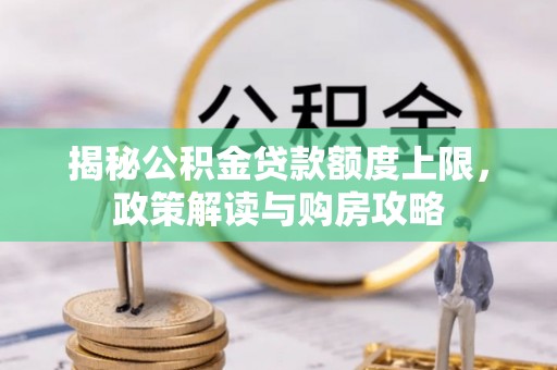 深水埗揭秘公积金贷款额度上限，政策解读与购房攻略
