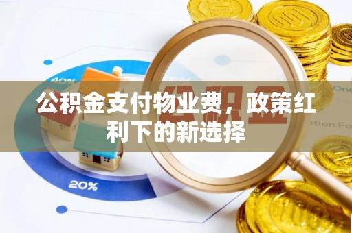 深水埗公积金支付物业费，政策红利下的新选择