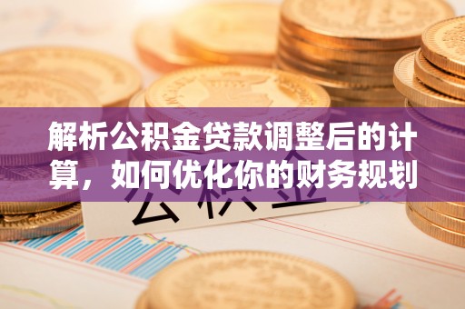 深水埗解析公积金贷款调整后的计算，如何优化你的财务规划