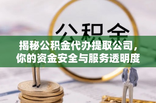 深水埗揭秘公积金代办提取公司，你的资金安全与服务透明度全解析