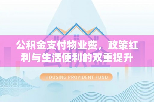 深水埗公积金支付物业费，政策红利与生活便利的双重提升