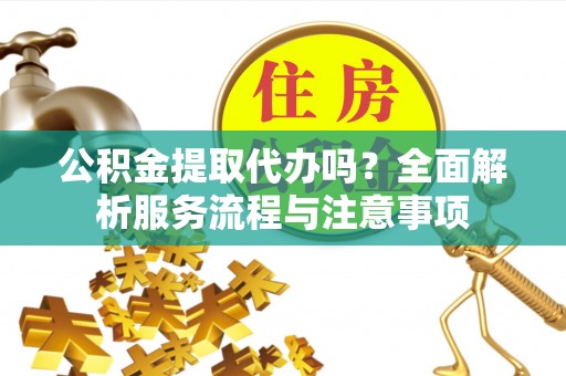 深水埗公积金提取代办吗？全面解析服务流程与注意事项