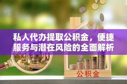深水埗私人代办提取公积金，便捷服务与潜在风险的全面解析