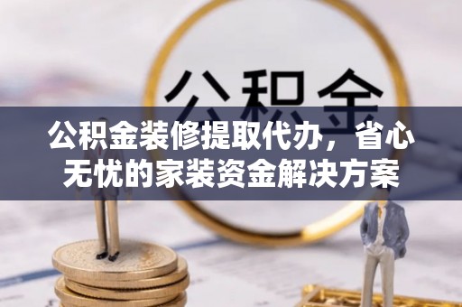 深水埗公积金装修提取代办，省心无忧的家装资金解决方案