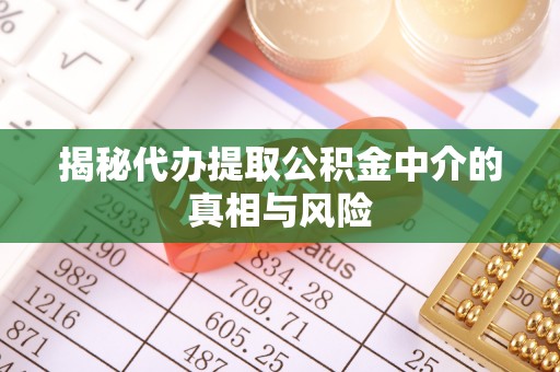 深水埗揭秘代办提取公积金中介的真相与风险