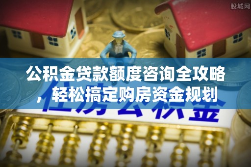 深水埗公积金贷款额度咨询全攻略，轻松搞定购房资金规划