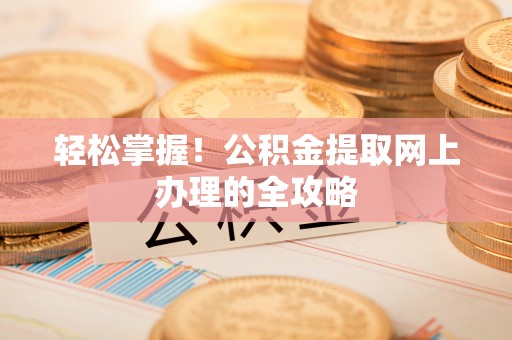 深水埗轻松掌握！公积金提取网上办理的全攻略