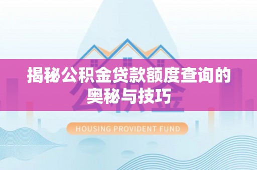 深水埗揭秘公积金贷款额度查询的奥秘与技巧